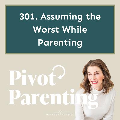 301. Assuming the Worst While Parenting 301. Assuming the Worst While Parenting
