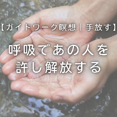 【ガイドワーク瞑想｜手放す】呼吸であの人を許し解放する