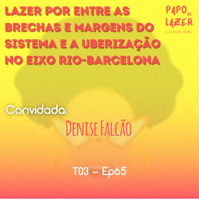 T03 Ep65 - O lazer por entre as brechas e margens do sistema e a uberização no eixo Rio-Barcelona com Denise Falcão | Papo de Lazer com Angela Brêtas