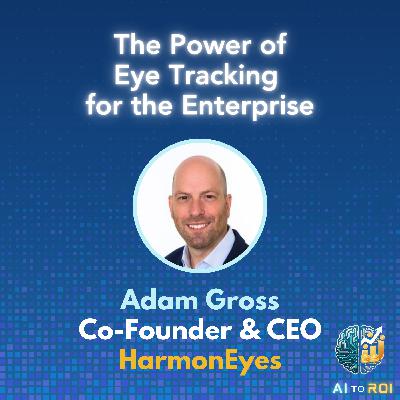 The Power of Eye Tracking for the Enterprise - with Adam Gross, Co-Founder & CEO of HarmonEyes