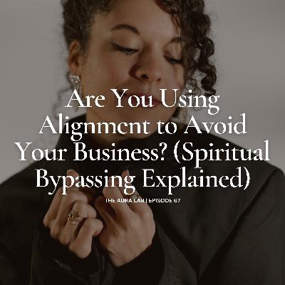 067. Are You Using Alignment to Avoid Your Business? (Spiritual Bypassing Explained) 067. Are You Using Alignment to Avoid Your Business? (Spiritual Bypassing Explained)