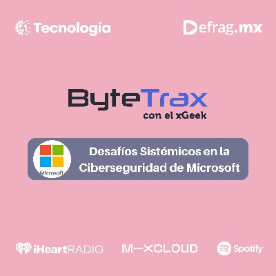 ByteTrax – Desafíos Sistémicos en la Ciberseguridad de Microsoft