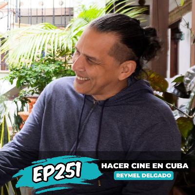 EP251: HACER Y PRODUCIR CINE EN CUBA CON REYMEL DELGADO