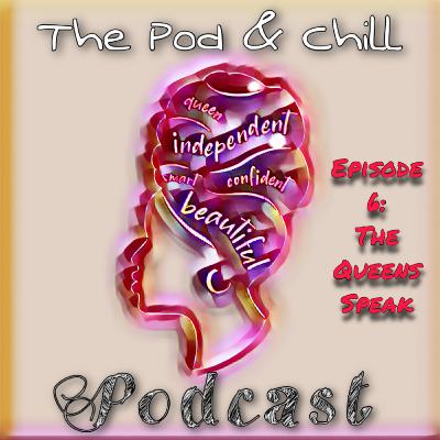 The Pod & Chill Podcast Ep 6: The Queens Speak