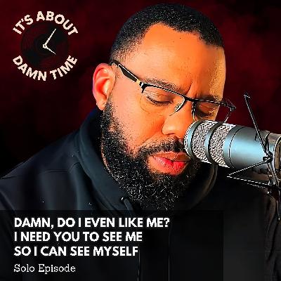 DAMN, Do I Even Like Me? I Need You to See Me So I Can See Myself