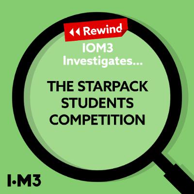 IOM3 Investigates...Rewind to the Starpack Students' Competition 2022