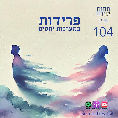 פרק 104 - פרידות במערכות יחסים פרק 104 - פרידות במערכות יחסים