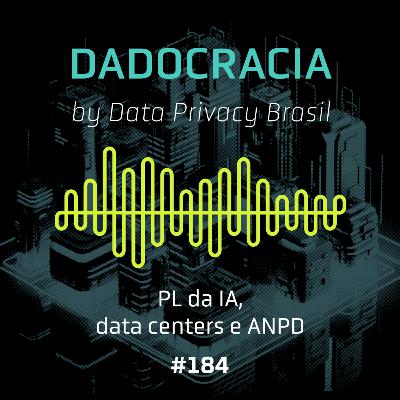 Dadocracia - ep. 184 - PL da IA, data centers e ANPD