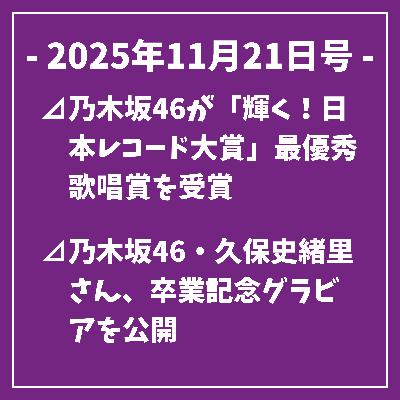 日刊乃木坂ニュース11/21号⊿乃木坂46が「輝く！日本レコード大賞」最優秀歌唱賞を受賞⊿乃木坂46・久保史緒里さん、卒業記念グラビアを公開⊿乃木坂46・瀬戸口心月が表紙飾る雑誌発売⊿乃木坂46卒久保史緒里、最後の音楽番組出演を終える⊿乃木坂46の林瑠奈がインスタ開設を報告…