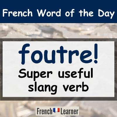 French Learner Word of the Day: "Foutre" (super useful slang verb)