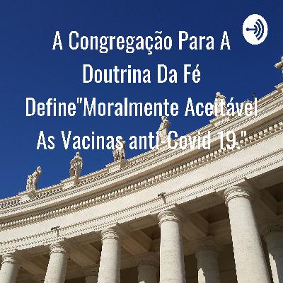 A Congregação para a Doutrina da Fé define: "É moralmente aceitáveis as vacinas anti-Covid 19."