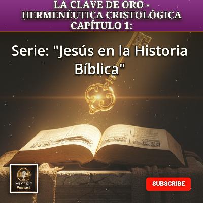 Serie: "Jesús en la Historia Bíblica" LA CLAVE DE ORO - HERMENÉUTICA CRISTOLÓGICA CAPÍTULO #1