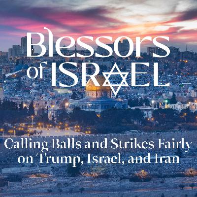 Blessors of Israel Podcast Episode 113: Calling Balls and Strikes Fairly on Trump, Israel, and Iran