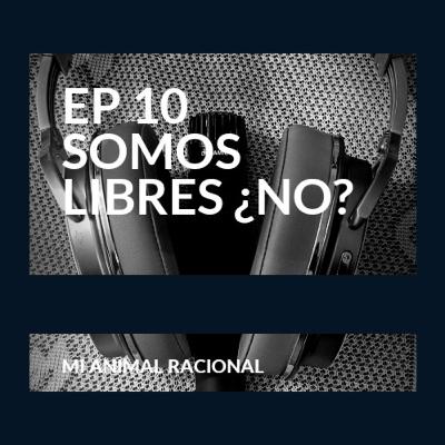 Ep 10 Somos libres ¿No?