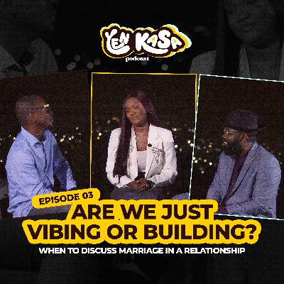 Are We Just Vibing or Building? – When to Discuss Marriage in a Relationship |Yen Kasa Podcast Ep. 3