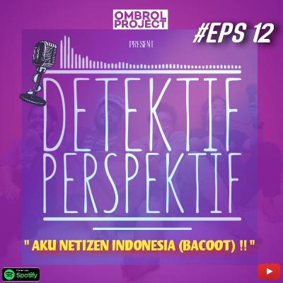 #eps 12. Aku Netizen INDONESIA......BACOT!!!!!