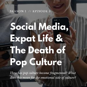 Social Media, Expat Life & The Death of Pop Culture - S01 E05 Social Media, Expat Life & The Death of Pop Culture - S01 E05