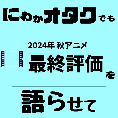 #008　2024年秋アニメの最終評価を語らせて【アニメ】