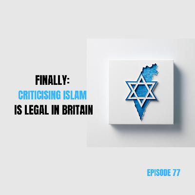 Ep 77 - Finally: Criticising Islam Is Legal in Britain