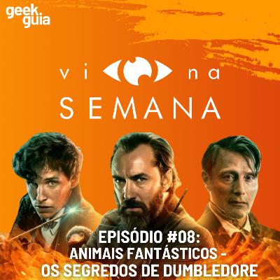 Vi Na Semana #08 - Animais Fantásticos: Os Segredos de Dumbledore