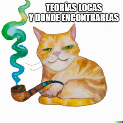 TEORÍAS LOCas y la chicha hecha por vírgenes, tangas de queso, alucinógenos para gatos y casta humano felina