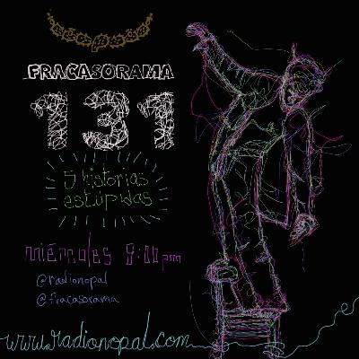 131 Fracasorama / Episodio con historias estúpidas compartidas libremente desde el corazón y sin más guión que la intuición