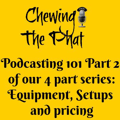 Chewing The Phat Season 2 Ep 16 Podcasting 101 part 2 of 4 part series: Equipment, setups and pricing.