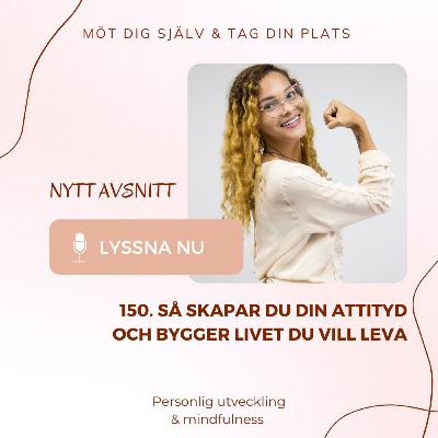 150. Så skapar du din attityd – och bygger livet du vill leva