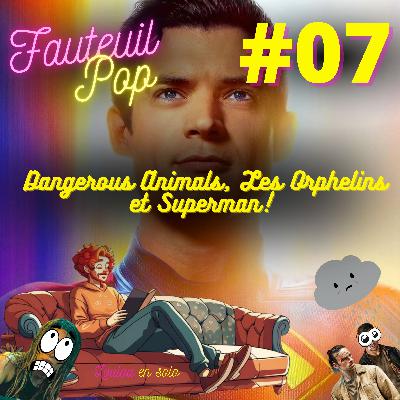 Fauteuil’Pop 7 – Dangerous Animals, Les Orphelins et Superman ! Fauteuil’Pop 7 – Dangerous Animals, Les Orphelins et Superman !
