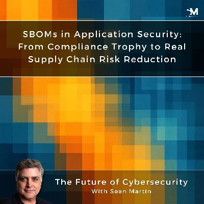 SBOMs in Application Security: From Compliance Trophy to Real Risk Reduction | AppSec Contradictions: 7 Truths We Keep Ignoring —  Episode 3 | A Musing On the Future of Cybersecurity with Sean Martin and TAPE9 | Read by TAPE9