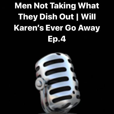 Men Not Taking What They Dish Out | Will Karen's Ever Go Away Ep.4