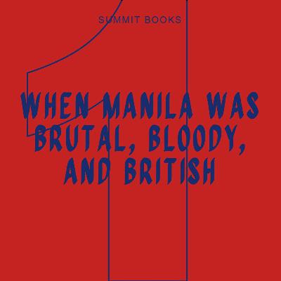 Chapter 1: When Manila Was Brutal, Bloody, and British Chapter 1: When Manila Was Brutal, Bloody, and British