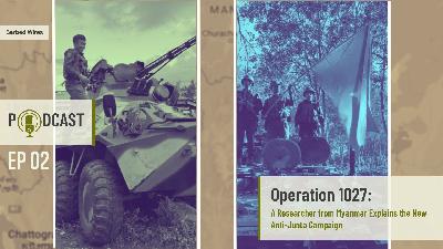 E02 | Operation 1027: A Researcher from Myanmar Explains the New Resistance Offensive