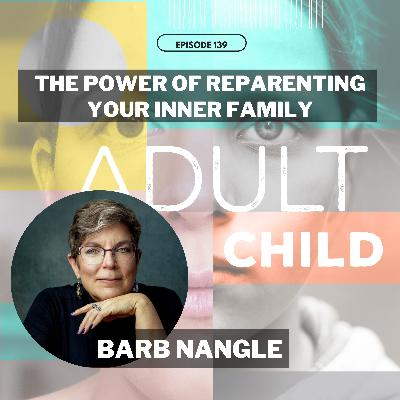 139 - The Power of Reparenting Your Inner Family with Barb Nangle