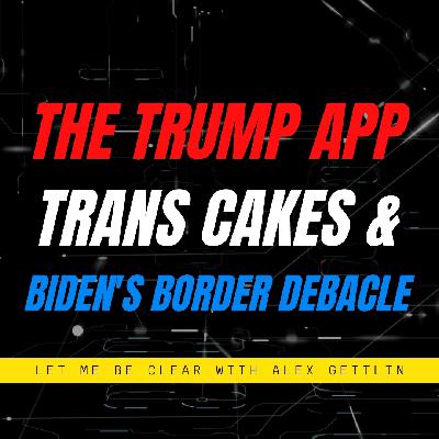 Ep 070: The Trump App, Trans-Cakes & Biden's Border Criss