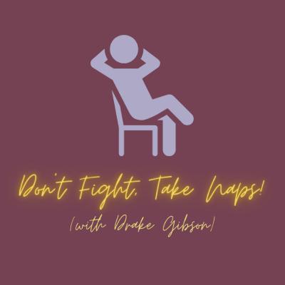 Don't Fight, Take Naps! With Drake Gibson Don't Fight, Take Naps! With Drake Gibson