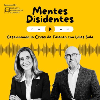 Gestionando la crisis de talento, con Loles Sala | Mentes Disidentes