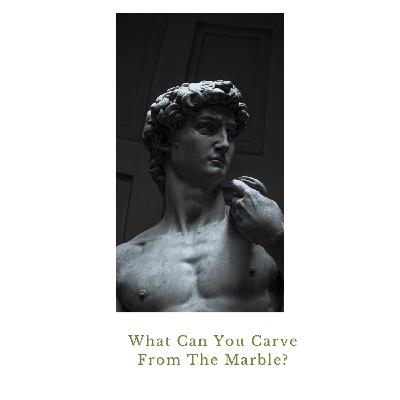 What Can You Carve From The Marble? What Can You Carve From The Marble?