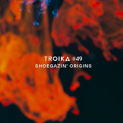 Troika #49: Shoegazin' Part 1 - Origins Troika #49: Shoegazin' Part 1 - Origins