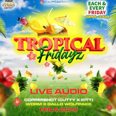 TROPICAL FRIDAYZ - FEB.6TH - LIVE AUDIO TROPICAL FRIDAYZ - FEB.6TH - LIVE AUDIO