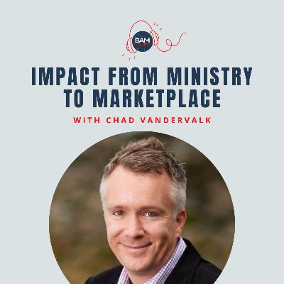 Impact from Ministry to Marketplace, with Chad Vandervalk Impact from Ministry to Marketplace, with Chad Vandervalk