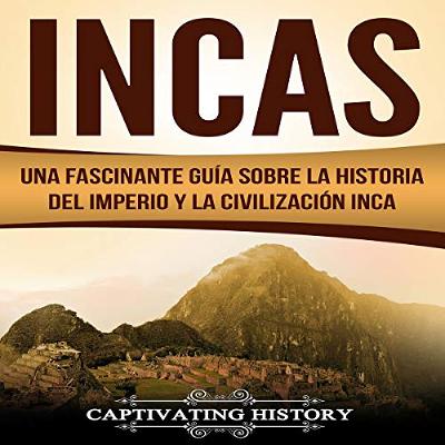 Incas: Una Fascinante Guía sobre la Historia del Imperio y la Civilización Inca [Incas: A Fascinating Guide on the History of the Inca Empire and Civilization] (Audiolibro) | Prueba Gratis