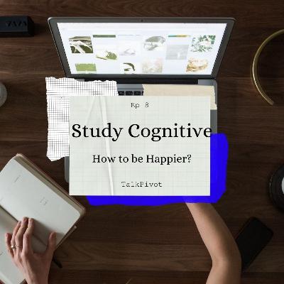 #36 TalkPivot: Study Cognitives Ep 8: Can I be happier? #36 TalkPivot: Study Cognitives Ep 8: Can I be happier?