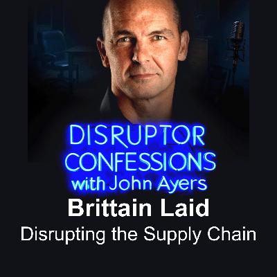 The Supply Chain Disruptor | EP04 – Brittain Ladd | Disruptor Confessions with John Ayers