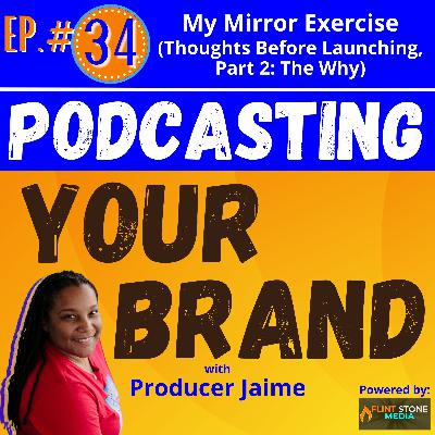 Podcasting Your Brand 34: My Mirror Exercise (Thoughts Before Launching, Part 2: The Why)