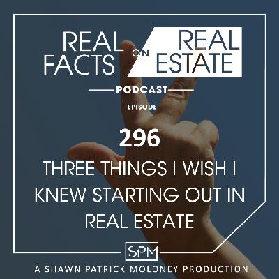 Three Things I Wish I Knew Starting Out In Real Estate  - EP 296 - Real Facts on Real Estate Three Things I Wish I Knew Starting Out In Real Estate  - EP 296 - Real Facts on Real Estate