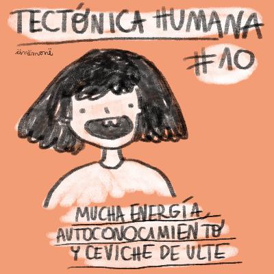 Tectónica Humana #10 - Mucha energía, autoconocimiento y ceviche de ulte