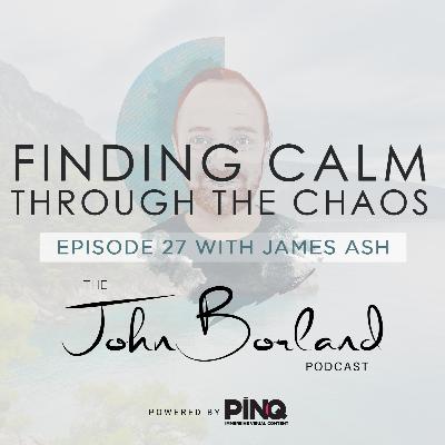The John Borland Podcast - Episode 27 - 'Find Calm In The Chaos' with James Ash