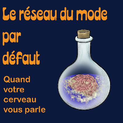 Le Réseau du mode par Défaut: votre cerveau décrypté