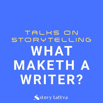 What Maketh a #Writer? - Talks on #Storytelling - StoryTattva What Maketh a #Writer? - Talks on #Storytelling - StoryTattva